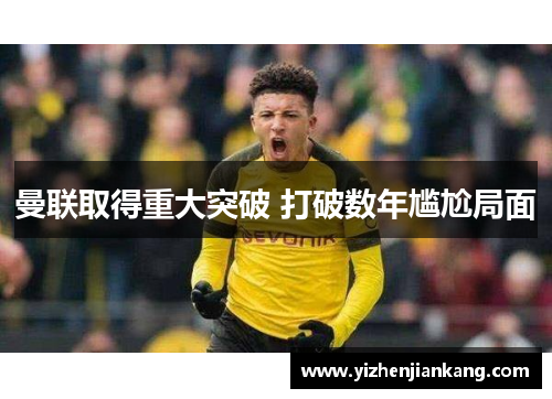 曼联取得重大突破 打破数年尴尬局面